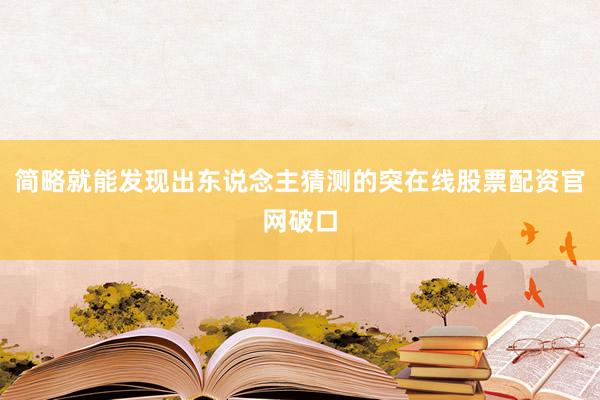 简略就能发现出东说念主猜测的突在线股票配资官网破口