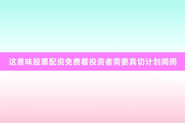 这意味股票配资免费着投资者需要真切计划阛阓