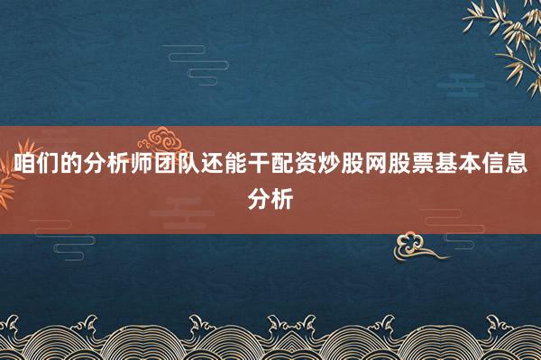 咱们的分析师团队还能干配资炒股网股票基本信息分析