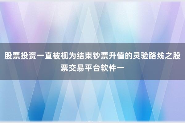 股票投资一直被视为结束钞票升值的灵验路线之股票交易平台软件一
