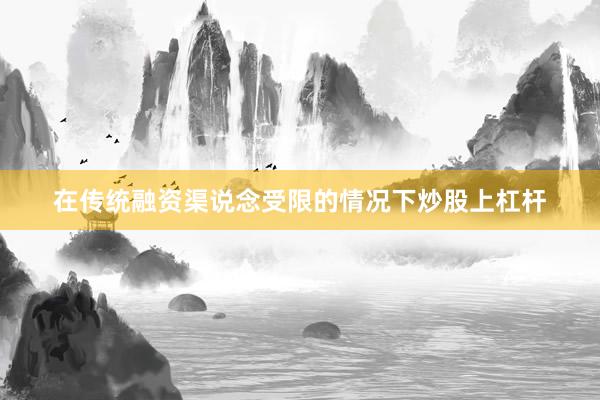 在传统融资渠说念受限的情况下炒股上杠杆