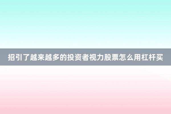 招引了越来越多的投资者视力股票怎么用杠杆买