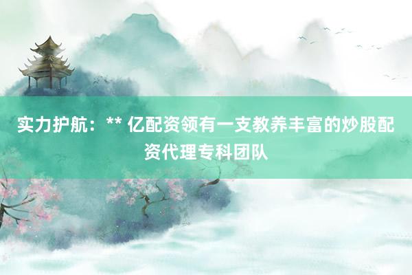 实力护航：** 亿配资领有一支教养丰富的炒股配资代理专科团队