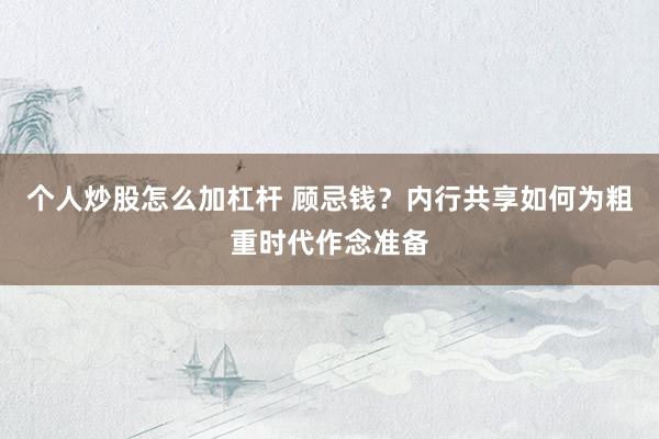 个人炒股怎么加杠杆 顾忌钱？内行共享如何为粗重时代作念准备