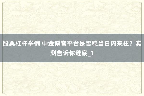 股票杠杆举例 中金博客平台是否稳当日内来往？实测告诉你谜底_1
