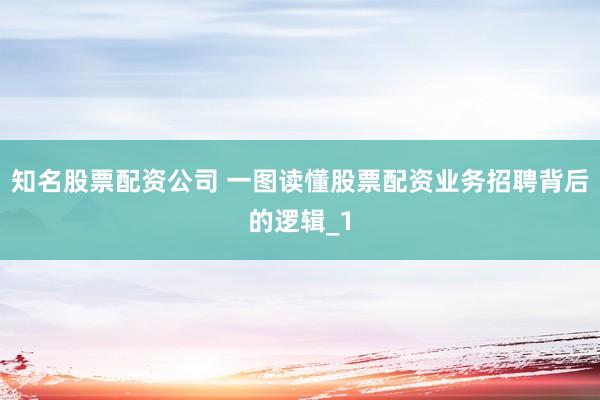 知名股票配资公司 一图读懂股票配资业务招聘背后的逻辑_1