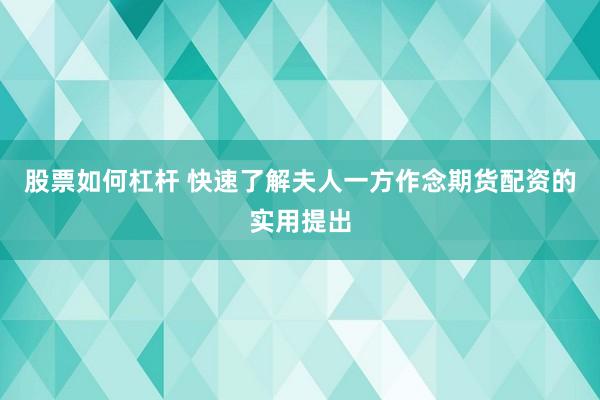 股票如何杠杆 快速了解夫人一方作念期货配资的实用提出