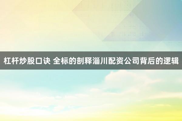 杠杆炒股口诀 全标的剖释淄川配资公司背后的逻辑