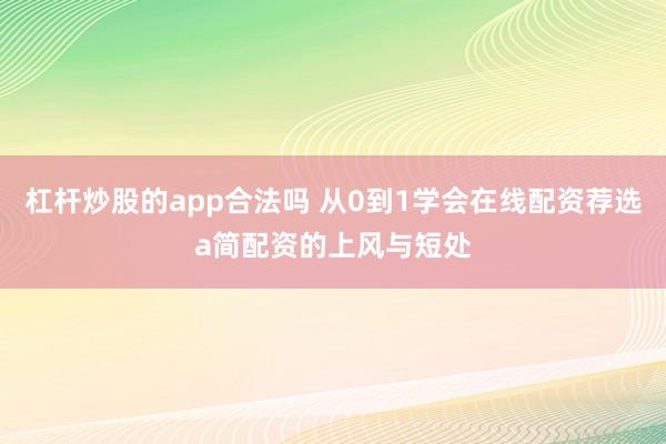 杠杆炒股的app合法吗 从0到1学会在线配资荐选a简配资的上风与短处
