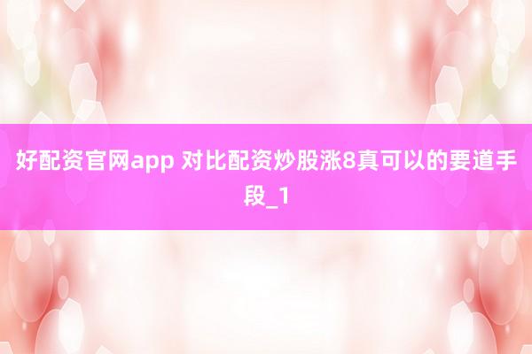 好配资官网app 对比配资炒股涨8真可以的要道手段_1
