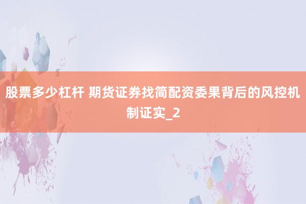 股票多少杠杆 期货证券找简配资委果背后的风控机制证实_2